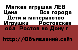 Мягкая игрушка ЛЕВ › Цена ­ 1 200 - Все города Дети и материнство » Игрушки   . Ростовская обл.,Ростов-на-Дону г.